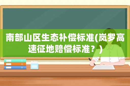 南部山區生態補償標準(嵐羅高速征地賠償標準？)