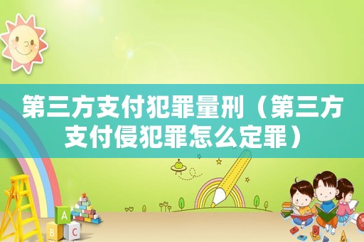 第三方支付犯罪量刑（第三方支付侵犯罪怎么定罪）