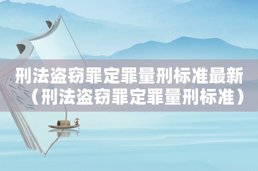 刑法盜竊罪定罪量刑標準最新（刑法盜竊罪定罪量刑標準）