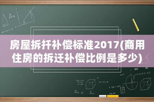房屋拆扦補償標準2017(商用住房的拆遷補償比例是多少)