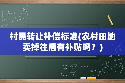 村民轉讓補償標準(農村田地賣掉往后有補貼嗎？)