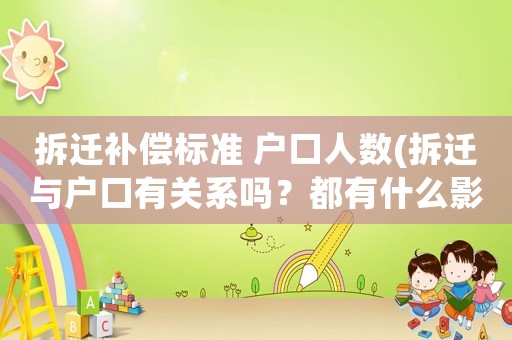 拆遷補償標準 戶口人數(拆遷與戶口有關系嗎？都有什么影響？)