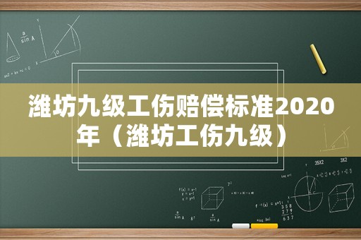 濰坊九級(jí)工傷賠償標(biāo)準(zhǔn)2020年（濰坊工傷九級(jí)）