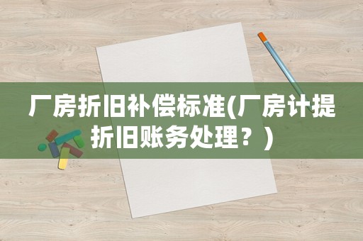 廠房折舊補償標準(廠房計提折舊賬務處理？)