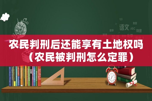 農民判刑后還能享有土地權嗎（農民被判刑怎么定罪）