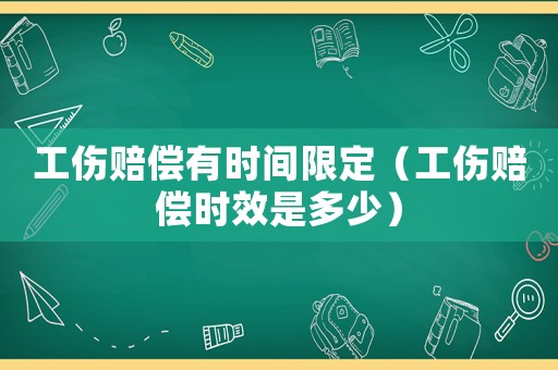 工傷賠償有時間限定（工傷賠償時效是多少）