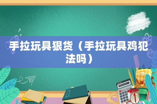 手拉玩具狠貨（手拉玩具雞犯法嗎）