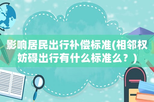 影響居民出行補償標(biāo)準(zhǔn)(相鄰權(quán)妨礙出行有什么標(biāo)準(zhǔn)么？)