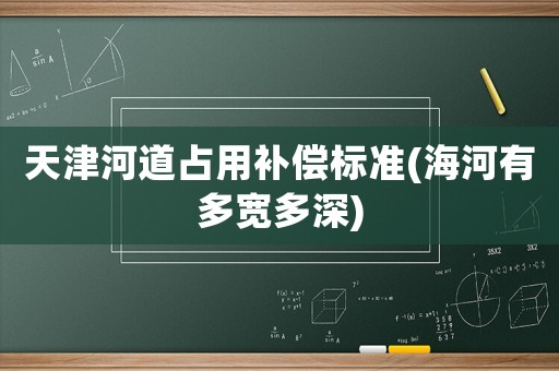 天津河道占用補償標準(海河有多寬多深)