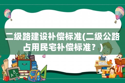 二級路建設補償標準(二級公路占用民宅補償標準？)