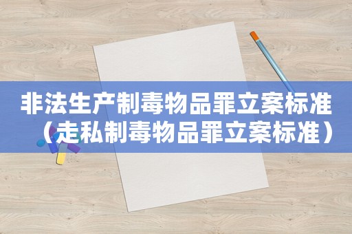 非法生產(chǎn)制毒物品罪立案標(biāo)準(zhǔn)（走私制毒物品罪立案標(biāo)準(zhǔn)）