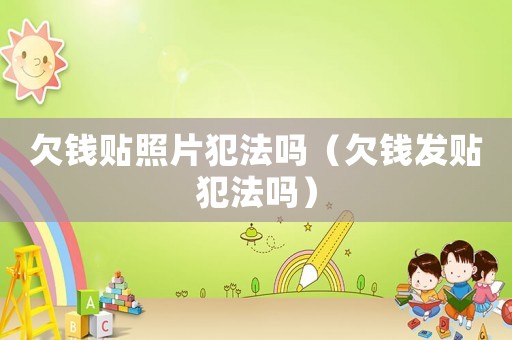 欠錢貼照片犯法嗎（欠錢發貼犯法嗎）