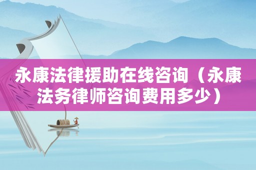 永康法律援助在線咨詢（永康法務(wù)律師咨詢費(fèi)用多少）