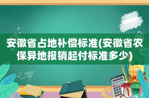 安徽省占地補償標準(安徽省農保異地報銷起付標準多少)