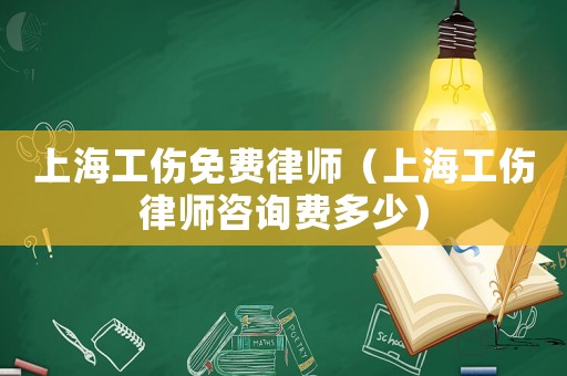 上海工傷免費律師（上海工傷律師咨詢費多少）