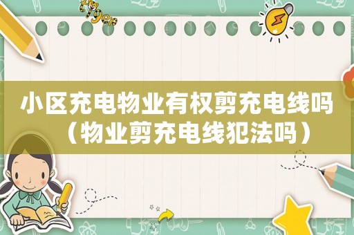 小區充電物業有權剪充電線嗎（物業剪充電線犯法嗎）