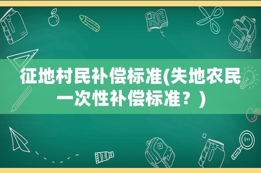 征地村民補償標準(失地農民一次性補償標準？)