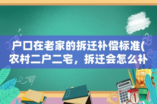 戶口在老家的拆遷補(bǔ)償標(biāo)準(zhǔn)(農(nóng)村二戶二宅，拆遷會(huì)怎么補(bǔ)償)