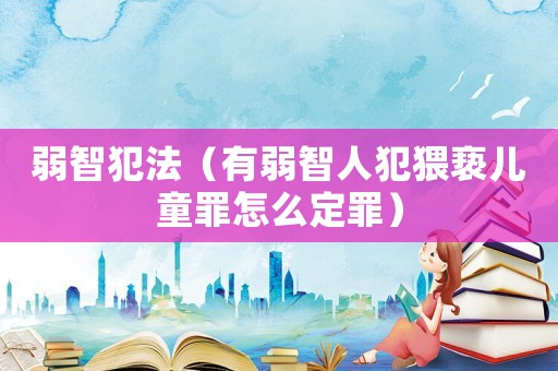 弱智犯法（有弱智人犯猥褻兒童罪怎么定罪）