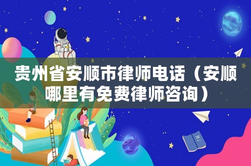 貴州省安順市律師電話（安順哪里有免費律師咨詢）