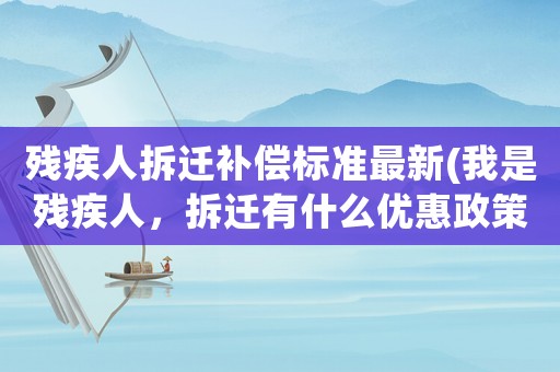 殘疾人拆遷補償標準最新(我是殘疾人，拆遷有什么優惠政策？)