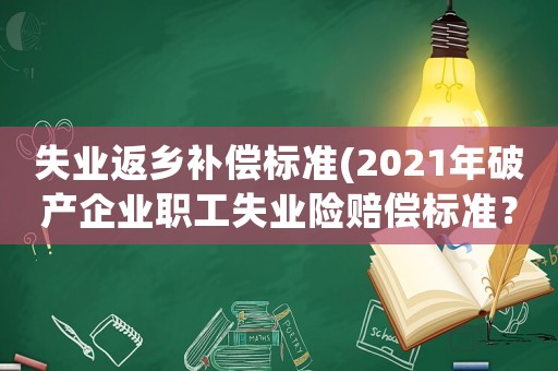 失業(yè)返鄉(xiāng)補(bǔ)償標(biāo)準(zhǔn)(2021年破產(chǎn)企業(yè)職工失業(yè)險賠償標(biāo)準(zhǔn)？)