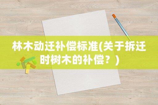 林木動遷補償標準(關于拆遷時樹木的補償？)