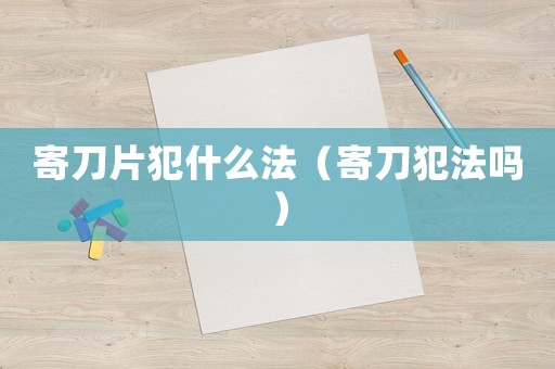 寄刀片犯什么法（寄刀犯法嗎）