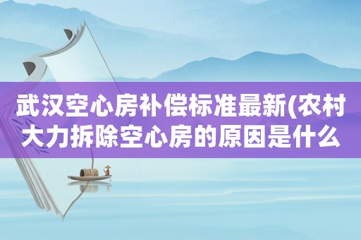 武漢空心房補(bǔ)償標(biāo)準(zhǔn)最新(農(nóng)村大力拆除空心房的原因是什么)