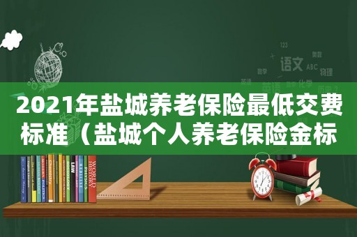 2021年鹽城養老保險最低交費標準（鹽城個人養老保險金標準是多少）