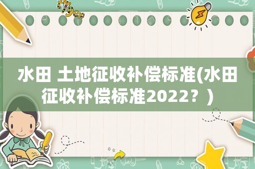 水田 土地征收補償標準(水田征收補償標準2022？)