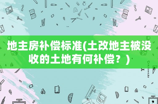 地主房補償標準(土改地主被沒收的土地有何補償？)