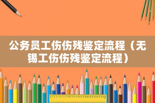 公務員工傷傷殘鑒定流程（無錫工傷傷殘鑒定流程）