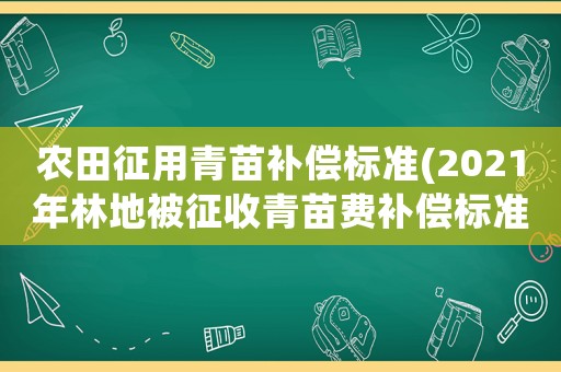 農田征用青苗補償標準(2021年林地被征收青苗費補償標準？)