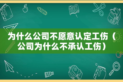 為什么公司不愿意認(rèn)定工傷（公司為什么不承認(rèn)工傷）