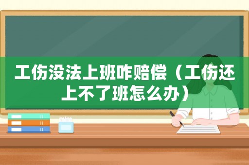 工傷沒法上班咋賠償（工傷還上不了班怎么辦）