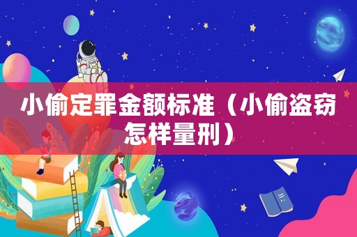 小偷定罪金額標準（小偷盜竊怎樣量刑）