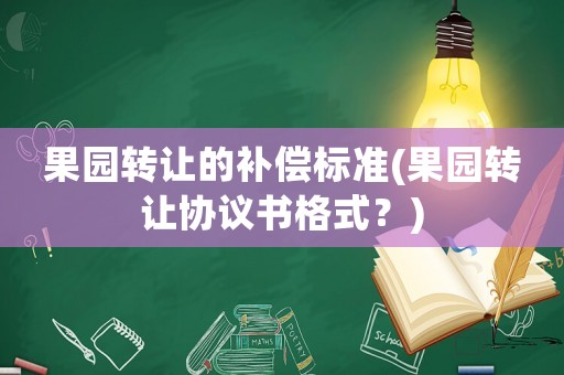 果園轉(zhuǎn)讓的補(bǔ)償標(biāo)準(zhǔn)(果園轉(zhuǎn)讓協(xié)議書(shū)格式？)