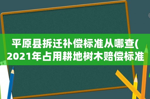 平原縣拆遷補償標準從哪查(2021年占用耕地樹木賠償標準？)
