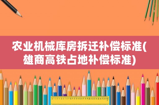 農業機械庫房拆遷補償標準(雄商高鐵占地補償標準)