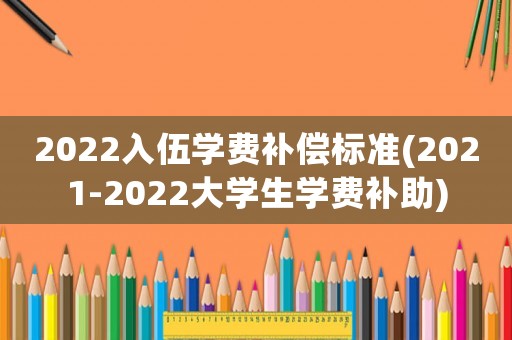 2022入伍學費補償標準(2021-2022大學生學費補助)