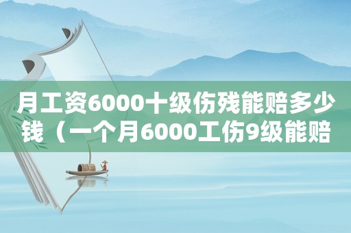 月工資6000十級傷殘能賠多少錢（一個月6000工傷9級能賠多少錢）