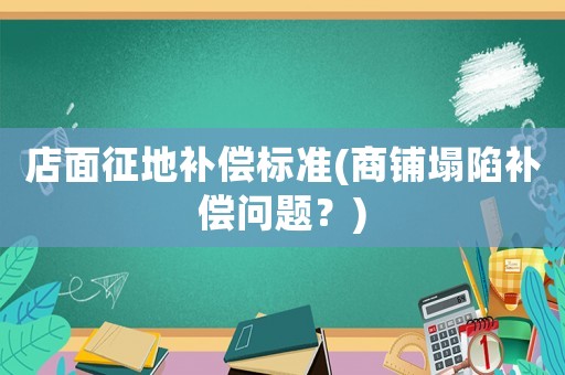 店面征地補償標準(商鋪塌陷補償問題？)