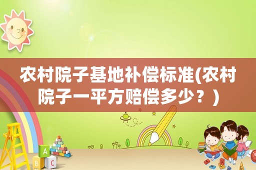 農村院子基地補償標準(農村院子一平方賠償多少？)