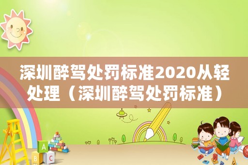 深圳醉駕處罰標準2020從輕處理（深圳醉駕處罰標準）