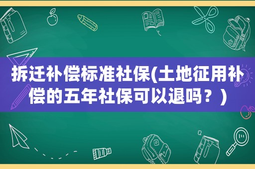 拆遷補(bǔ)償標(biāo)準(zhǔn)社保(土地征用補(bǔ)償?shù)奈迥晟绫？梢酝藛幔?