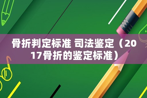 骨折判定標準 司法鑒定（2017骨折的鑒定標準）