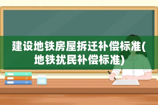 建設地鐵房屋拆遷補償標準(地鐵擾民補償標準)