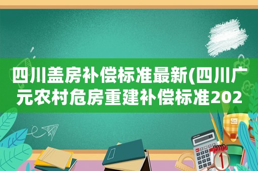 四川蓋房補償標準最新(四川廣元農村危房重建補償標準2021)
