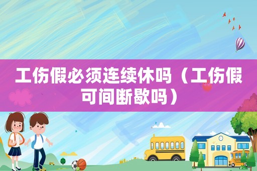 工傷假必須連續休嗎（工傷假可間斷歇嗎）